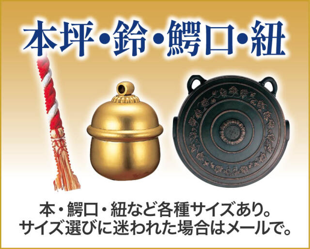 本坪・鈴・鰐口・紐
本坪・鰐口紐など種各サイズ取り扱い。適性サイズの分からない方はメールでお問合せを。
