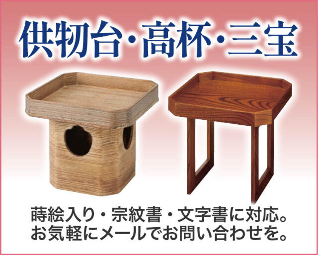 供物台・高杯・三宝
蒔絵入り・宗紋書・文字書などの対応いたします。お気軽にメールでお問合せを。
