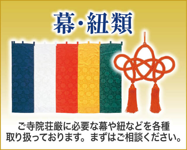 幕類
ご寺院荘厳に必要な幕や紐など取り扱っております。まずはご相談を。