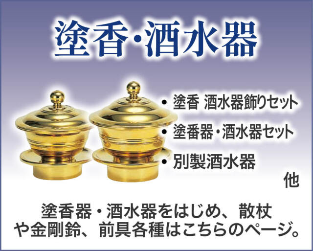 塗香・洒水器
塗香器・洒水器をはじめ、散杖や金剛鈴、前具各種はこちらのページ。